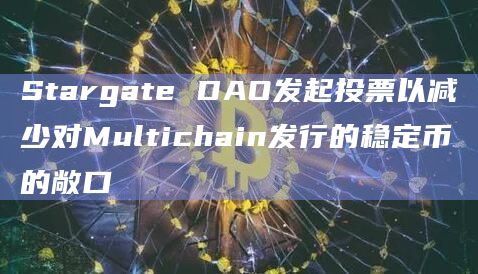 Stargate DAO发起投票以减少对Multichain发行的稳定币的敞口