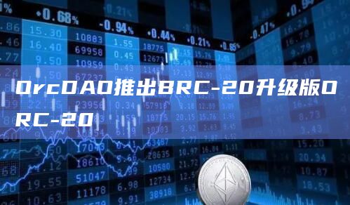 OrcDAO推出BRC-20升级版ORC-20