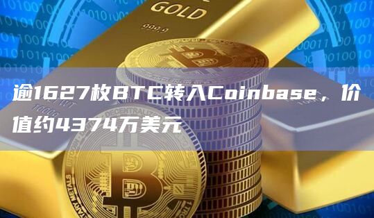 逾1627枚BTC转入Coinbase，价值约4374万美元