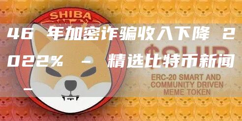 46 年加密诈骗收入下降 2022% – 精选比特币新闻 –