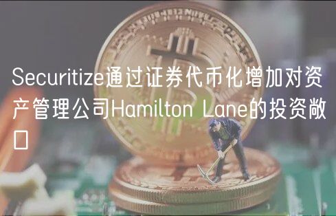 Securitize通过证券代币化增加对资产管理公司Hamilton Lane的投资敞口