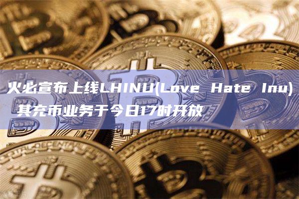 火必宣布上线LHINU(Love Hate Inu) 其充币业务于今日17时开放