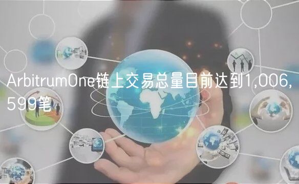ArbitrumOne链上交易总量目前达到1,006,599笔