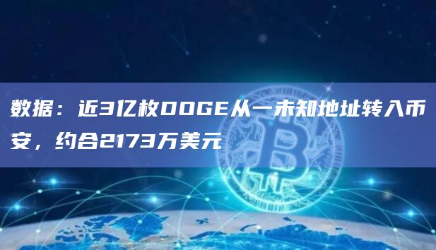 数据：近3亿枚DOGE从一未知地址转入币安，约合2173万美元