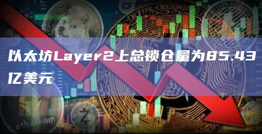 以太坊Layer2上总锁仓量为85.43亿美元