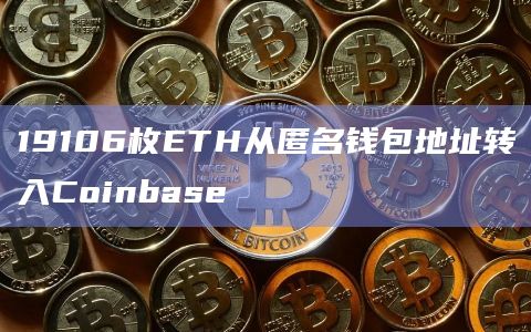 19106枚ETH从匿名钱包地址转入Coinbase