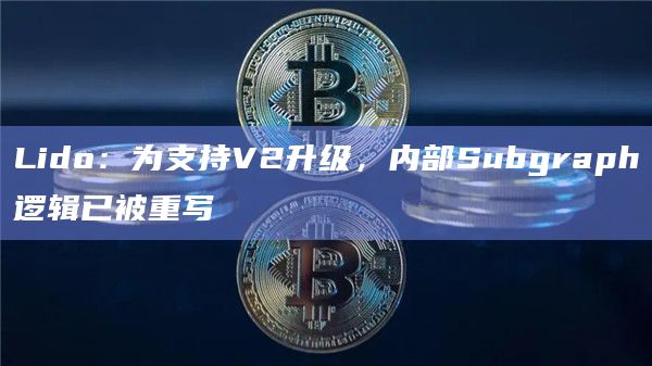 Lido：为支持V2升级，内部Subgraph逻辑已被重写