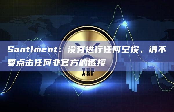 Santiment：没有进行任何空投，请不要点击任何非官方的链接