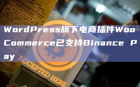 WordPress旗下电商插件WooCommerce已支持Binance Pay