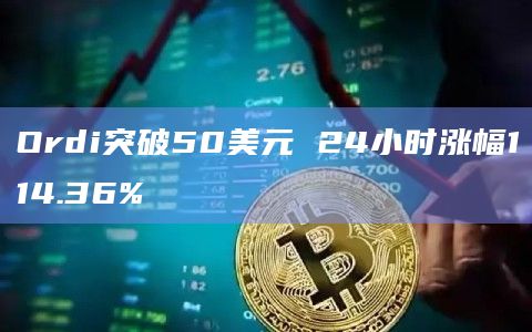 Ordi突破50美元 24小时涨幅114.36% Ordi突破50美元 24小时涨幅114.36%