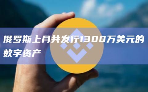 俄罗斯上月共发行1300万美元的数字资产