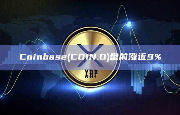 Coinbase(COIN.O)盘前涨近9% Coinbase(COIN.O)盘前涨近9%