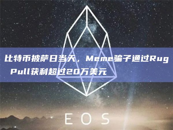 比特币披萨日当天，Meme骗子通过Rug Pull获利超过20万美元