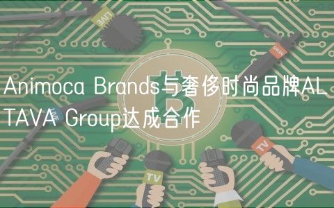 Animoca Brands与奢侈时尚品牌ALTAVA Group达成合作