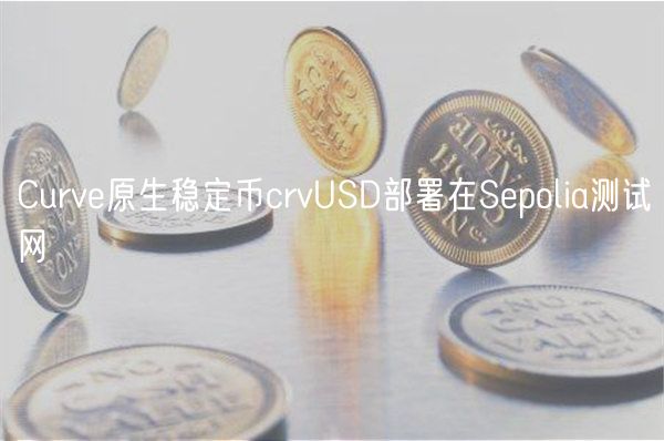 Curve原生稳定币crvUSD部署在Sepolia测试网