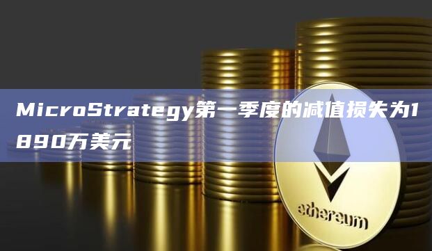 MicroStrategy第一季度的减值损失为1890万美元