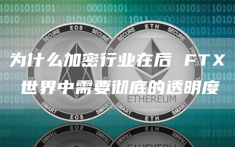 为什么加密行业在后 FTX 世界中需要彻底的透明度