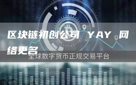 区块链初创公司 YAY 网络更名