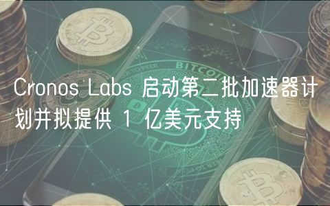 Cronos Labs 启动第二批加速器计划并拟提供 1 亿美元支持