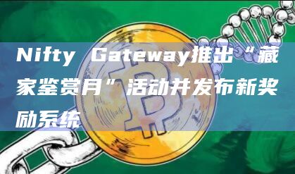 Nifty Gateway推出“藏家鉴赏月”活动并发布新奖励系统