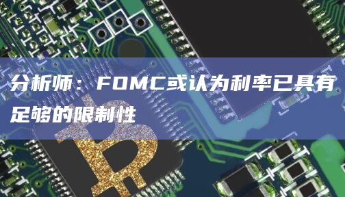 分析师:FOMC或认为利率已具有足够的限制性