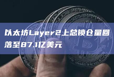 以太坊Layer2上总锁仓量回落至87.1亿美元