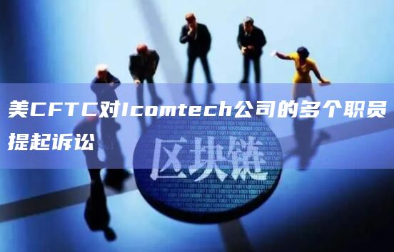 美CFTC对Icomtech公司的多个职员提起诉讼