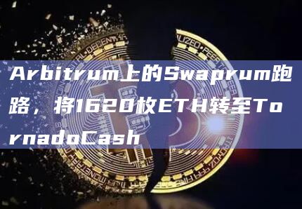 Arbitrum上的Swaprum跑路，将1620枚ETH转至TornadoCash