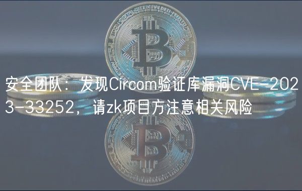 安全团队：发现Circom验证库漏洞CVE-2023-33252，请zk项目方注意相关风险