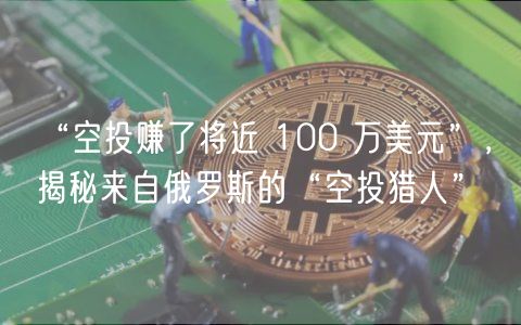 “空投赚了将近 100 万美元”,揭秘来自俄罗斯的“空投猎人” “空投赚了将近 100 万美元”,揭秘来自俄罗斯的“空投猎人”