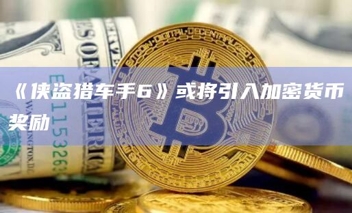 《侠盗猎车手6》或将引入加密货币奖励