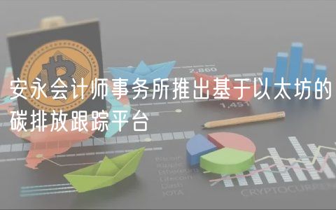 安永会计师事务所推出基于以太坊的碳排放跟踪平台