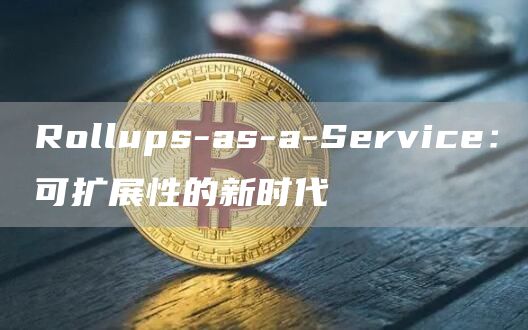 Rollups-as-a-Service：可扩展性的新时代