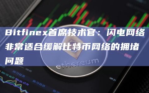 Bitfinex首席技术官：闪电网络非常适合缓解比特币网络的拥堵问题