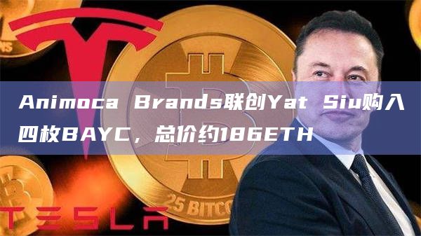 Animoca Brands联创Yat Siu购入四枚BAYC，总价约186ETH