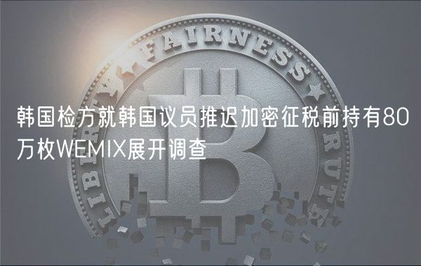 韩国检方就韩国议员推迟加密征税前持有80万枚WEMIX展开调查