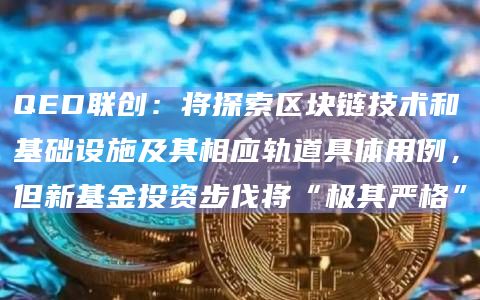 QED联创:将探索区块链技术和基础设施及其相应轨道具体用例,但新基金投资步伐将“极其严格”插图 QED联创:将探索区块链技术和基础设施及其相应轨道具体用例,但新基金投资步伐将“极其严格”