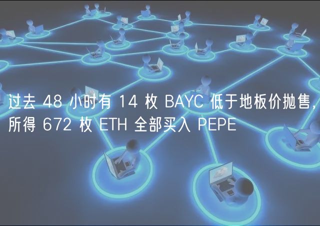 过去 48 小时有 14 枚 BAYC 低于地板价抛售，所得 672 枚 ETH 全部买入 PEPE