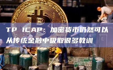 TP ICAP：加密货币仍然可以从传统金融中吸取很多教训
