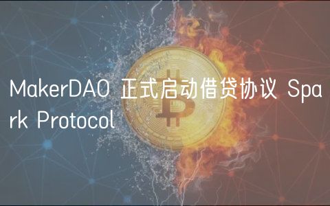 MakerDAO 正式启动借贷协议 Spark Protocol