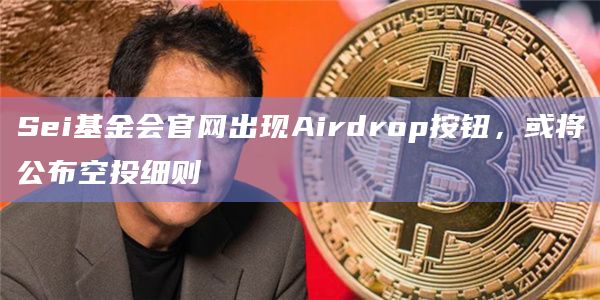 Sei基金会官网出现Airdrop按钮，或将公布空投细则