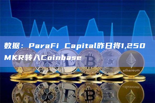 数据：ParaFi Capital昨日将1,250 MKR转入Coinbase