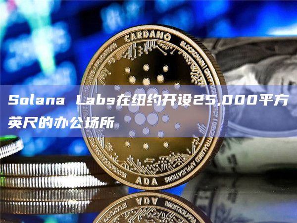Solana Labs在纽约开设25,000平方英尺的办公场所插图 Solana Labs在纽约开设25,000平方英尺的办公场所