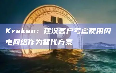 Kraken：建议客户考虑使用闪电网络作为替代方案