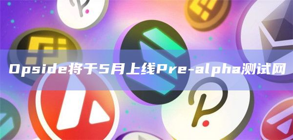 Opside将于5月上线Pre-alpha测试网