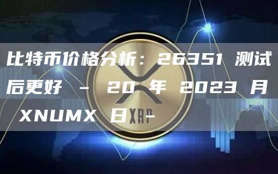 比特币价格分析：26351 测试后更好 – 20 年 2023 月 XNUMX 日 –