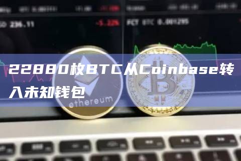 22880枚BTC从Coinbase转入未知钱包