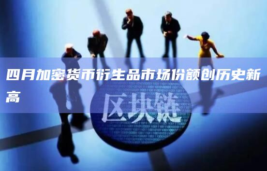 四月加密货币衍生品市场份额创历史新高