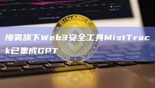 慢雾旗下Web3安全工具MistTrack已集成GPT