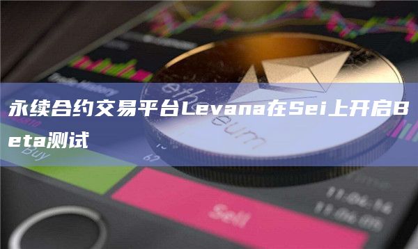 永续合约交易平台Levana在Sei上开启Beta测试